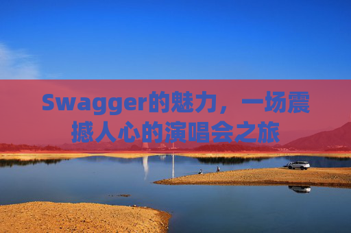 Swagger的魅力，一场震撼人心的演唱会之旅
