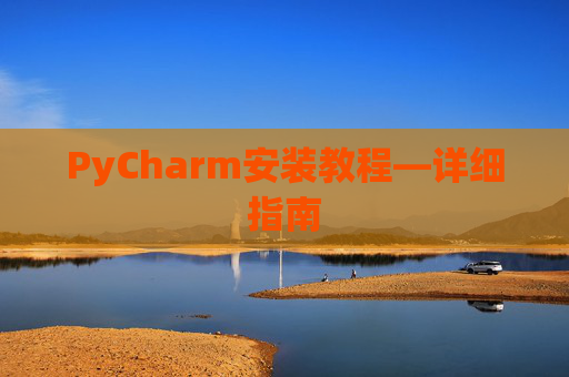 PyCharm安装教程—详细指南